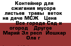 Контейнер для сжигания мусора (листьев, травы, веток) на даче МСЖ › Цена ­ 7 290 - Все города Сад и огород » Другое   . Марий Эл респ.,Йошкар-Ола г.